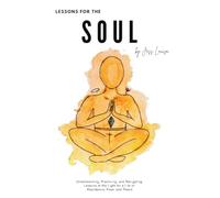 Lessons for the Soul: Understanding, practicing, and navigating lessons of the light for a life of more abundance, ease, and peace