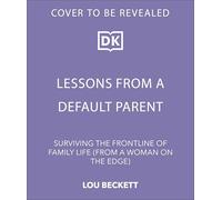 Lessons from a Default Parent: Surviving the Front Line of Family Life (Without Losing Your Sh*t)