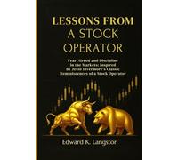 LESSONS FROM A STOCK OPERATOR: Fear, Greed and Discipline in the Markets: Inspired by Jesse Livermore’s Classic Reminiscences of a Stock Operator