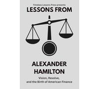 Lessons from Alexander Hamilton: Vision, Resolve, and the Birth of American Finance: 3 (Lessons from the Founding Fathers)