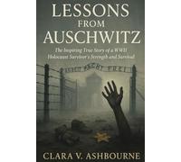 Lessons from Auschwitz: The Inspiring True Story of a WWII Holocaust Survivor’s Strength and Survival