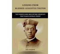 Lessons From Blessed Augustus Tolton: The Former Slave Who Became America's First Black Catholic Priest (Lessons From the Saints Series)