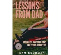 Lessons From Dad: Imperfect, Unspoken Ideas for Living a Good Life.