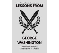 Lessons from George Washington: Leadership, Integrity, and the Birth of a Nation (Lessons from the Founding Fathers)