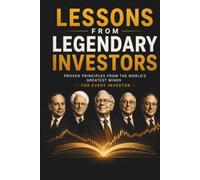Lessons From Legendary Investors: Proven Principles From The World's Greatest Minds (Legendary Investor Principles)