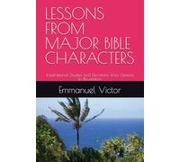 LESSONS FROM MAJOR BIBLE CHARACTERS: Inspirational Studies and Devotions from Genesis to Revelation