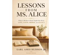 Lessons from Ms. Alice: What a Mother's Hand Taught Me about LOVE, FAITH, ORDER, and LEGACY