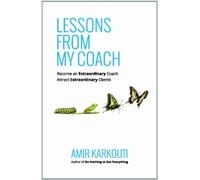 Lessons From My Coach: Become an Extraordinary Coach, Attract Extraordinary Clients