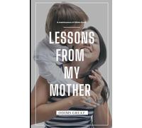 LESSONS FROM MY MOTHER: SOME OF THE GREAT TEACHINGS OF THE WORLD'S GREATEST MUM