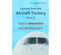LESSONS FROM THE AIRCRAFT FACTORY Part 2: How to streamline any development. From idea to product, create lean development processes and build quality products. Practical first-hand and proven.