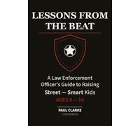 Lessons From The Beat: A Law Enforcement Officer's Guide to Raising Street-Smart Kids (Ages 8-14)