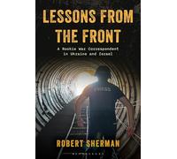 Lessons from the Front: A Rookie War Correspondent in Ukraine and Israel