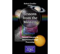 Lessons from the Masters: Current Concepts in Astronomical Image Processing: 179 (The Patrick Moore Practical Astronomy Series, 179)
