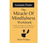 Lessons From The Miracle of Mindfulness Workbook: A Step-by-Step Approach to Finding Peace and Clarity, Guided by Thich Nhat Hanh