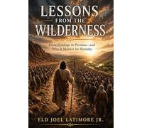LESSONS FROM THE WILDERNESS: From Bondage to Promise-and Why It Matters for Eternity
