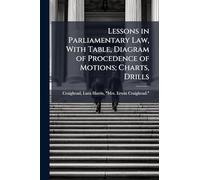 Lessons in Parliamentary Law, With Table, Diagram of Procedence of Motions; Charts, Drills