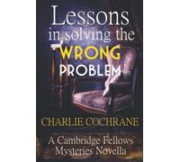 Lessons in Solving the Wrong Problem: A Cambridge Fellows Mystery novella