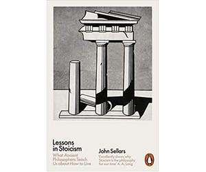 Lessons in Stoicism: What Ancient Philosophers Teach Us about How to Live