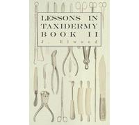 Lessons in Taxidermy - A Comprehensive Treatise on Collecting and Preserving all Subjects of Natural History - Book II.