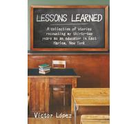 Lessons Learned: A collection of stories recounting my thirty-two years as an educator in East Harlem, New York