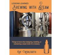 Lessons Learned: Brewing With Steam: Things to know when designing, installing, & maintaining low pressure steam boilers for use in craft brewers: Volume 4