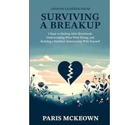 Lessons Learned from Surviving a Breakup: 5 Steps to Healing After Heartbreak, Understanding What Went Wrong and Building a Healthier Relationship With Yourself