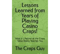 Lessons Learned from Years of Playing Casino Craps!: What a Lifetime at the Craps Table Really Teaches You: 4 (Casino Craps Guides)
