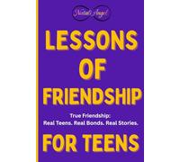 Lessons of Friendship for Teens: True Friendship: Real Teens. Real Bonds. Real Stories (Life Lessons for Teens)