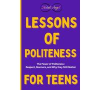 Lessons of Politeness for Teens: The Power of Politeness : Respect, Manners, and Why they Still Matter (Life Lessons for Teens)