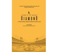 Lessons of the Baseball Diamond: 7 Lessons on Finding Leadership in Business and Leaving a Legacy