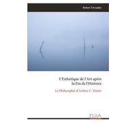 L'Esthétique de l'Art après la Fin de l'Histoire: La Philosophie d'Arthur C. Danto