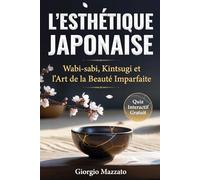 L'ESTHÉTIQUE JAPONAISE Wabi-sabi, Kintsugi et l'Art de l'Imperfection: Wabi-Sabi, Kintsugi, Mono no Aware ou la Sagesse Japonaise du Quotidien