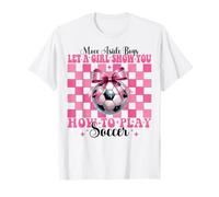 Let A Girl Show You How To Play Soccer Girl Mom Mother's Day T-Shirt