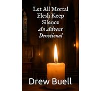 Let All Mortal Flesh Keep Silence: An Advent Devotional