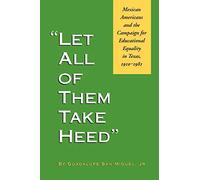Let All of Them Take Heed: Mexican Americans and the Campaign for Educational Equality in Texas, 1910-1981 (Reville Book)