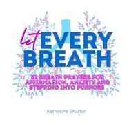 Let Every Breath: 52 Breath Prayers for Affirmation, Anxiety, and Stepping Into Purpose