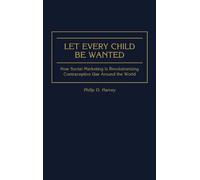 Let Every Child Be Wanted: How Social Marketing Is Revolutionizing Contraceptive Use Around the World