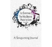 Let Everything That Has Breath Praise the Lord Psalm 150:6 - A Songwriting Journal: Lyric Notebook, Prayer Journal and Sermon Notes