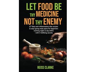 LET FOOD BE THY MEDICINE NOT THEY ENEMY: 67 Tasty anti-inflammatory diet recipes & easy-going meal plans for beginners working night & day shift's - with 5 fulfilling secrets