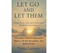 Let Go And Let Them: Finding Peace, Faith, And Freedom In A World You Can’t Control: A Complete Guide to Emotional Balance, Healthy Boundaries, and Spiritual Calm