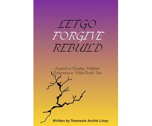 Let Go, Forgive, Rebuild: A Guide to Healing Without Returning to What Broke You.