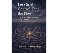 Let Go of Control, Find the Flow: How to Stop Micromanaging Every Thought (Neurotic Genius and the Overthinking Student)