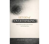 Let Go of Overthinking: How to Quiet the Mind, Stop the Spiral and Find Real Peace