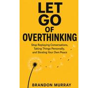 Let Go of Overthinking: Stop Replaying Conversations, Taking Things Personally, and Stealing Your Own Peace (Let Go Series)