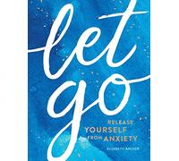 Let Go: Release Yourself from Anxiety - Practical Tips and Techniques to Live a Happy, Stress-Free Life