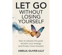 Let Go Without Losing Yourself: How to Release the Past, Reclaim Your Energy, and Finally Move Forward