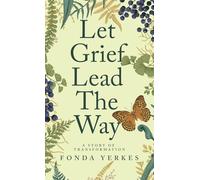 Let Grief Lead The Way: A story of transformation