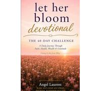 Let Her Bloom Devotional: The 40-Day Challenge: A Daily Journey Through Faith, Health, Wealth & Gratitude