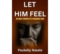 LET HIM FEEL: The Quiet Strength of a Vulnerable Man