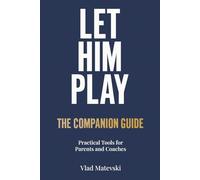 Let Him Play: The Companion Guide: Practical Tools for Parents and Coaches